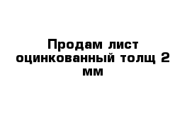 Продам лист оцинкованный толщ 2 мм